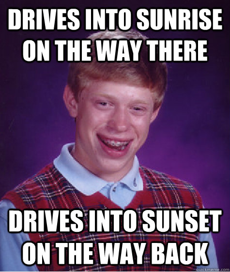 drives into sunrise on the way there drives into sunset on t - Bad Luck Brian
