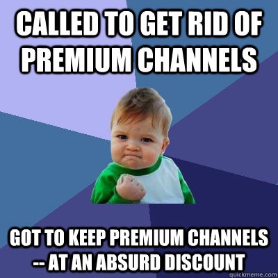 called to get rid of premium channels got to keep premium ch - Success Kid