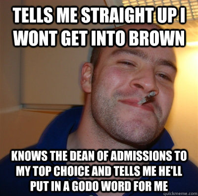 tells me straight up i wont get into brown knows the dean of - GoodGuyGreg