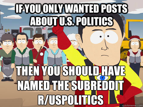 if you only wanted posts about us politics then you should - Captain Hindsight