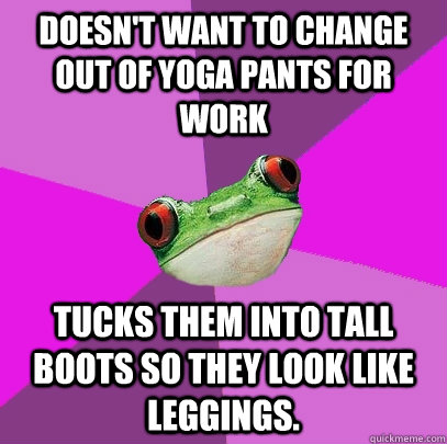 doesnt want to change out of yoga pants for work tucks them - Foul Bachelorette Frog