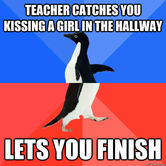 teacher catches you kissing a girl in the hallway lets you f - Socially Awkward Awesome Penguin