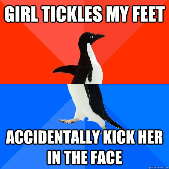 girl tickles my feet accidentally kick her in the face - Socially Awesome Awkward Penguin