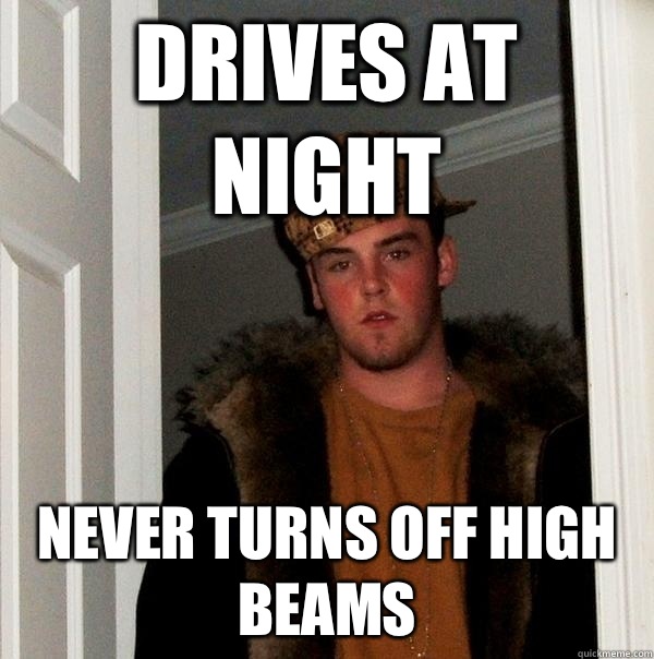 Drives at night Never turns off high beams - Scumbag Steve