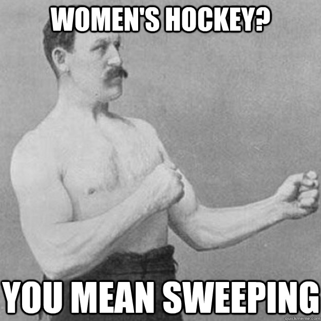 womens hockey you mean sweeping - overly manly man