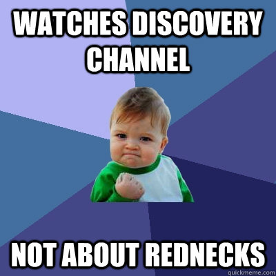 watches discovery channel not about rednecks - Success Kid