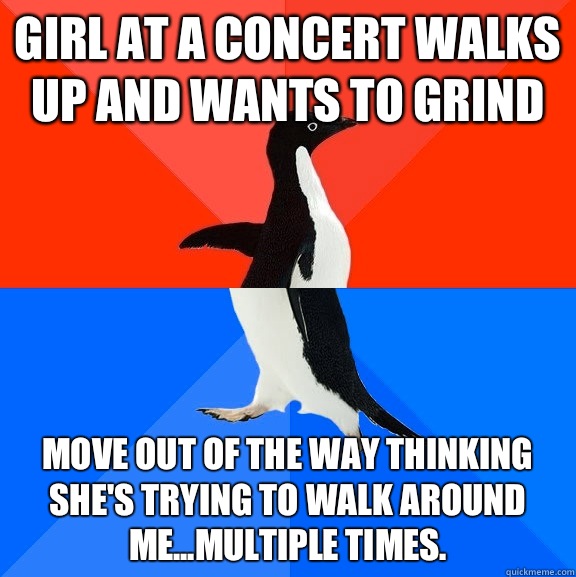 Girl at a concert walks up and wants to grind Move out of th - Socially Awesome Awkward Penguin
