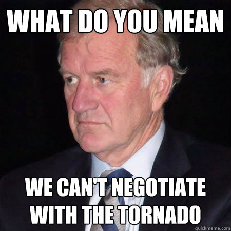 what do you mean we cant negotiate with the tornado -