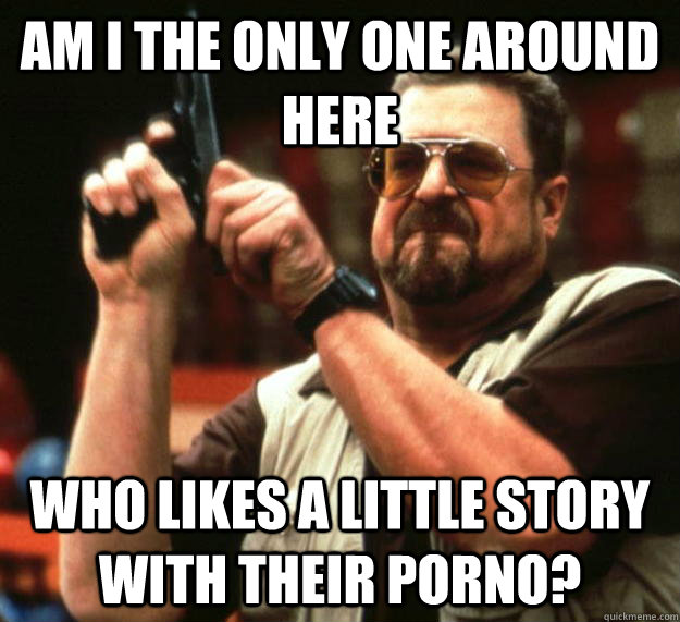 am i the only one around here who likes a little story with - Angry Walter