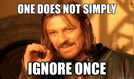 one does not simply ignore once - Boromir
