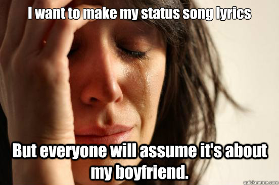 i want to make my status song lyrics but everyone will assum - First World Problems
