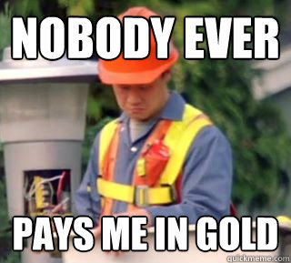 nobody ever pays me in gold -