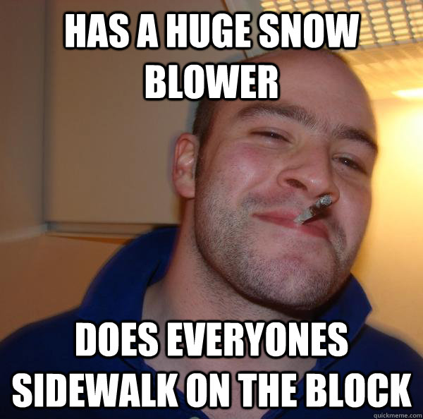 has a huge snow blower does everyones sidewalk on the block - Good Guy Greg