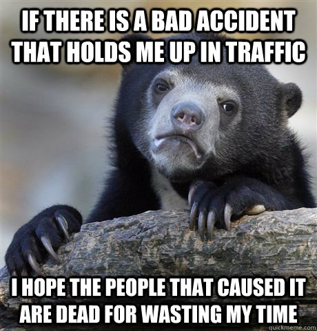 if there is a bad accident that holds me up in traffic i hop - Confession Bear
