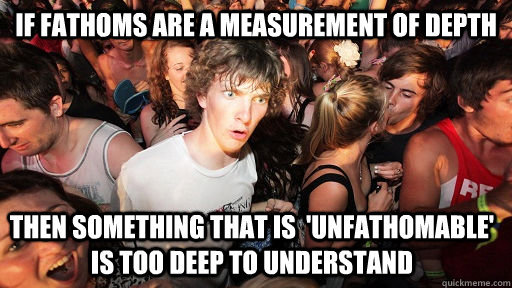if fathoms are a measurement of depth then something that is - Sudden Clarity Clarence