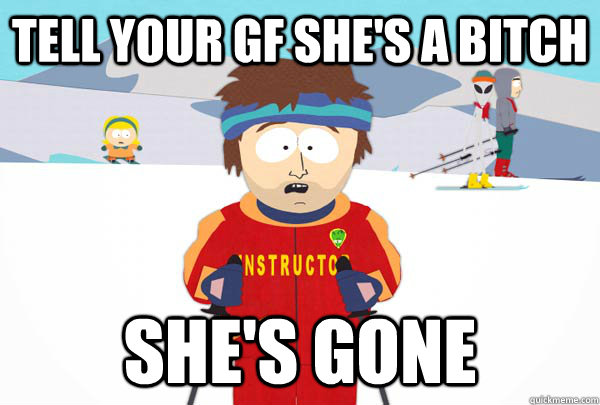 tell your gf shes a bitch shes gone - Super Cool Ski Instructor