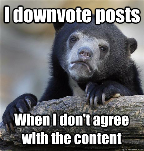 i downvote posts when i dont agree with the content - Confession Bear