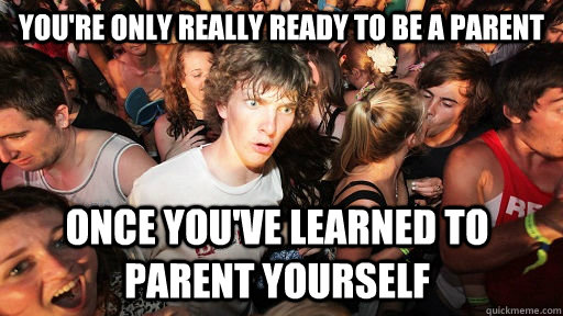 youre only really ready to be a parent once youve learned - Sudden Clarity Clarence