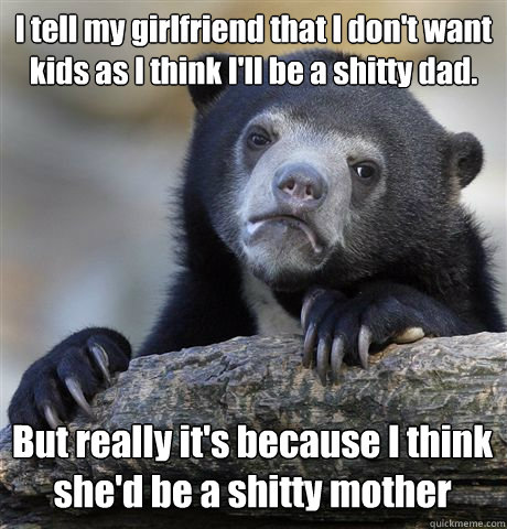 i tell my girlfriend that i dont want kids as i think ill - Confession Bear