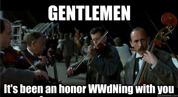 gentlemen its been an honor wwdning with you - Gentlemen its been an honor