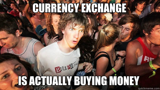 currency exchange is actually buying money - Sudden Clarity Clarence