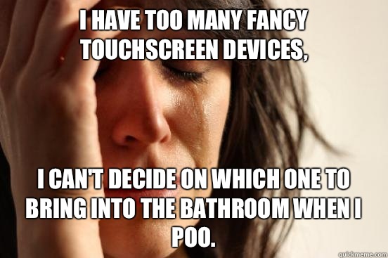 I have too many fancy touchscreen devices I cant decide on w - First World Problems