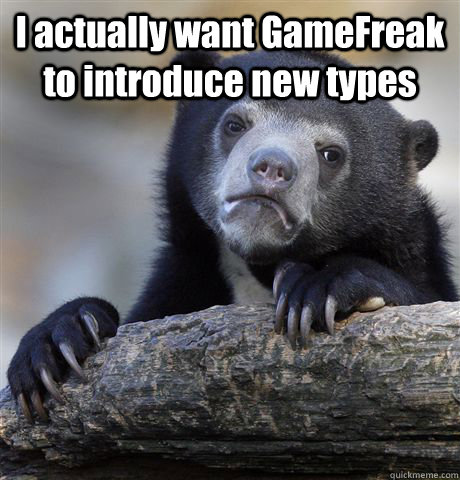 i actually want gamefreak to introduce new types - Confession Bear
