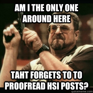 am i the only one around here taht forgets to to proofread h - Am I The Only One Round Here