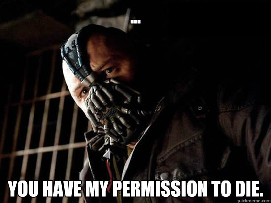 you have my permission to die - Condescending Bane