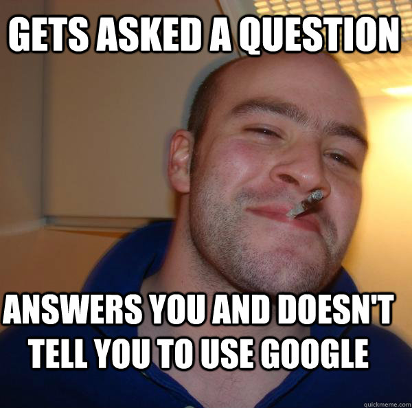 gets asked a question answers you and doesnt tell you to u - Good Guy Greg