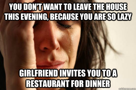 you dont want to leave the house this evening because you - First World Problems