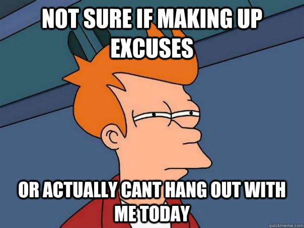 not sure if making up excuses or actually cant hang out with - Futurama Fry