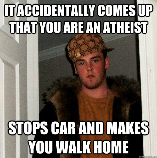 it accidentally comes up that you are an atheist stops car - Scumbag Steve