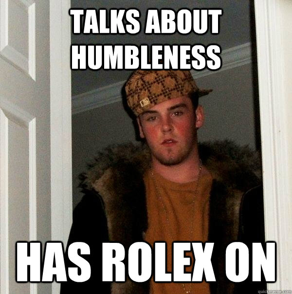 talks about humbleness has rolex on - Scumbag Steve