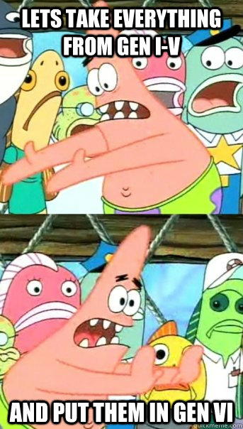 lets take everything from gen iv and put them in gen vi - Push it somewhere else Patrick