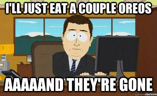 ill just eat a couple oreos aaaaand theyre gone - anditsgone