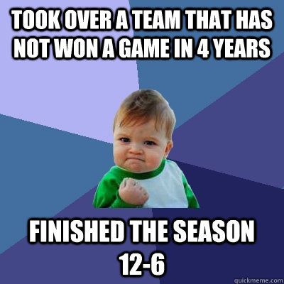took over a team that has not won a game in 4 years finished - Success Kid