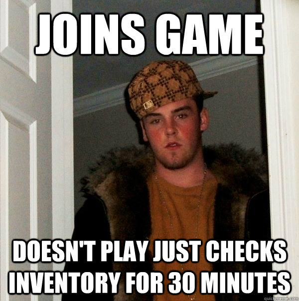 joins game doesnt play just checks inventory for 30 minutes - Scumbag Steve