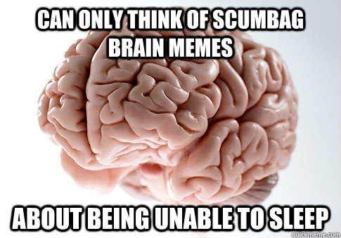 can only think of scumbag brain memes about being unable to - Scumbag Brain