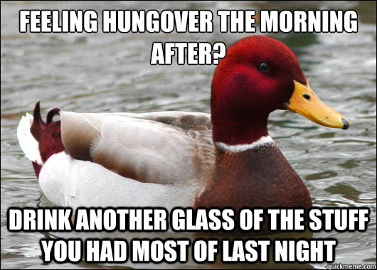 feeling hungover the morning after drink another glass of - Malicious Advice Mallard
