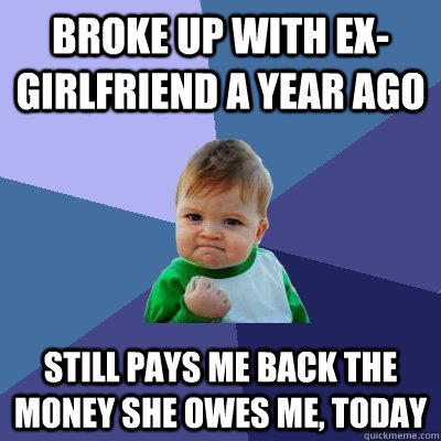 broke up with exgirlfriend a year ago still pays me back th - Success Kid