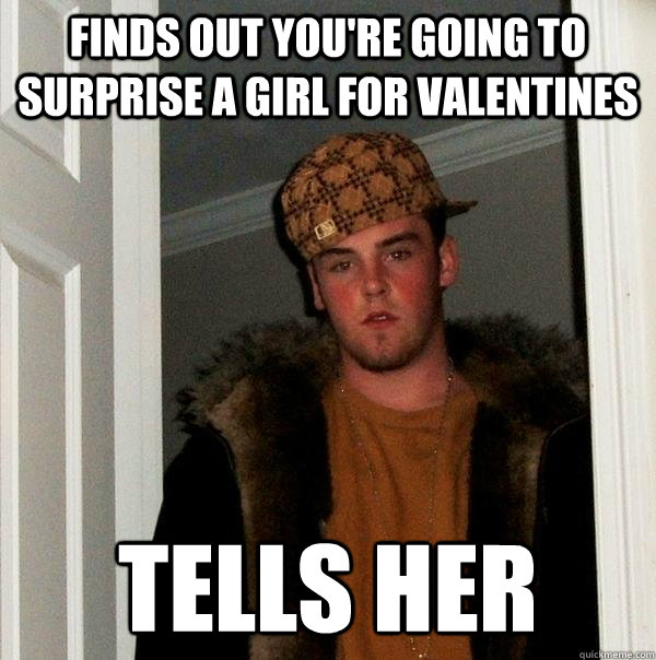finds out youre going to surprise a girl for valentines tel - Scumbag Steve