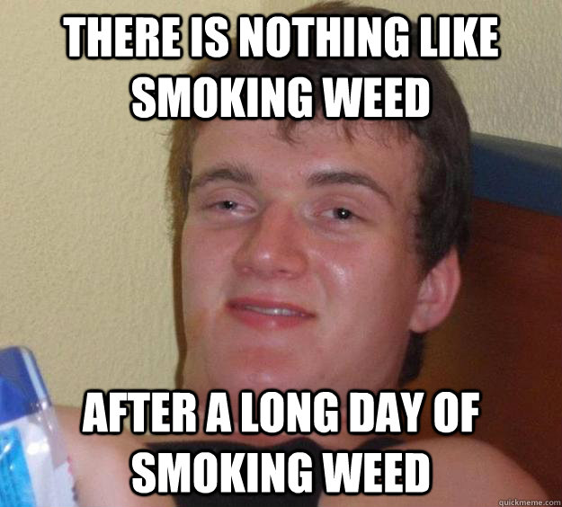 there is nothing like smoking weed after a long day of smoki - 10 Guy