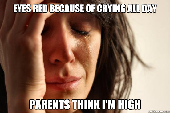 eyes red because of crying all day parents think im high - First World Problems