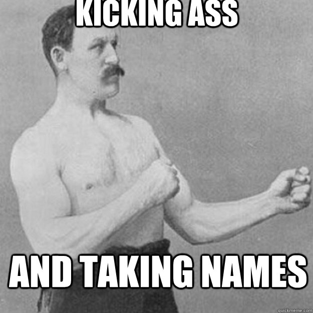 kicking ass and taking names - overly manly man