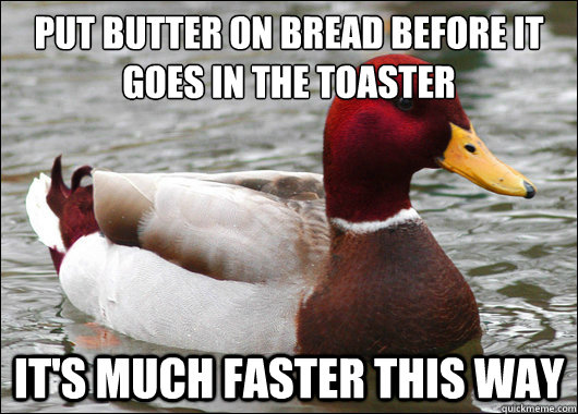 put butter on bread before it goes in the toaster its much - Malicious Advice Mallard