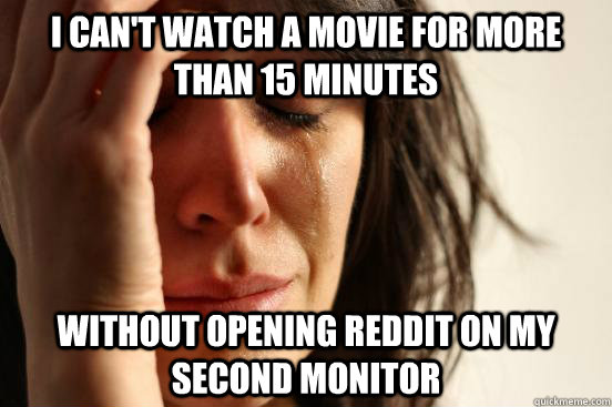 i cant watch a movie for more than 15 minutes without openi - First World Problems
