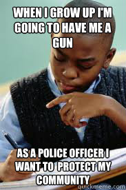 when i grow up im going to have me a gun as a police office - Succesful Black Mans son