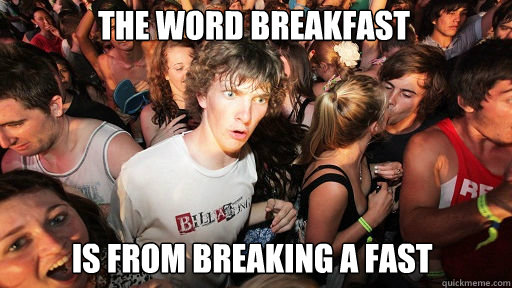 the word breakfast is from breaking a fast - Sudden Clarity Clarence
