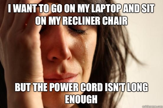 I want to go on my laptop and sit on my recliner chair But t - First World Problems